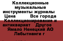 Коллекционные музыкальные инструменты журналы › Цена ­ 300 - Все города Коллекционирование и антиквариат » Другое   . Ямало-Ненецкий АО,Лабытнанги г.